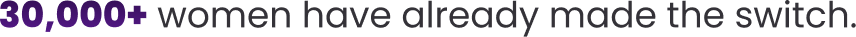 30,000+ women have already made the switch.